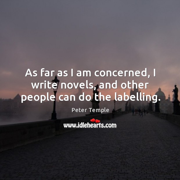 As far as I am concerned, I write novels, and other people can do the labelling. Peter Temple Picture Quote
