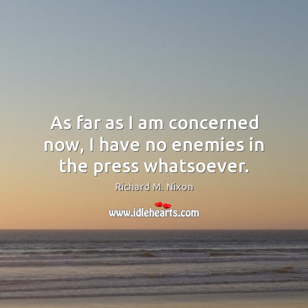 As far as I am concerned now, I have no enemies in the press whatsoever. Richard M. Nixon Picture Quote