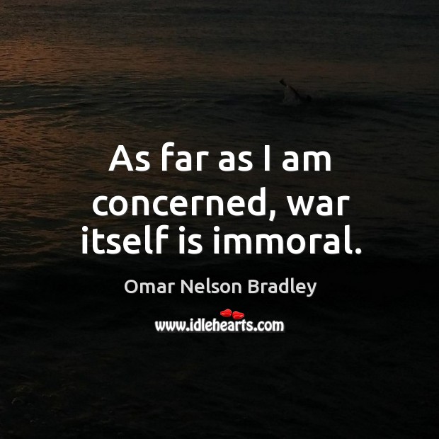 As far as I am concerned, war itself is immoral. Omar Nelson Bradley Picture Quote