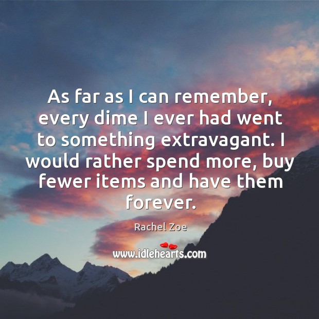 As far as I can remember, every dime I ever had went to something extravagant. Rachel Zoe Picture Quote
