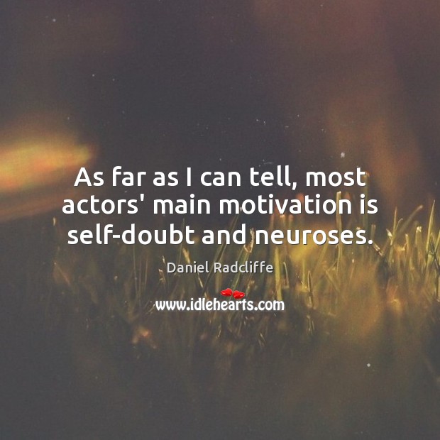 As far as I can tell, most actors’ main motivation is self-doubt and neuroses. Daniel Radcliffe Picture Quote