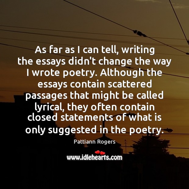 As far as I can tell, writing the essays didn’t change the Pattiann Rogers Picture Quote