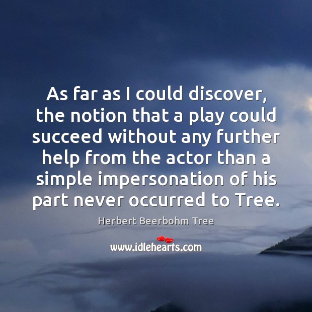 As far as I could discover, the notion that a play could Herbert Beerbohm Tree Picture Quote