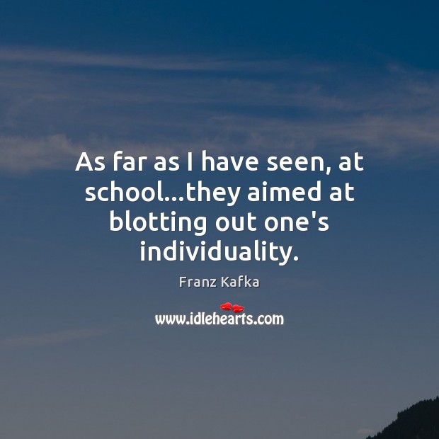 As far as I have seen, at school…they aimed at blotting out one’s individuality. Image