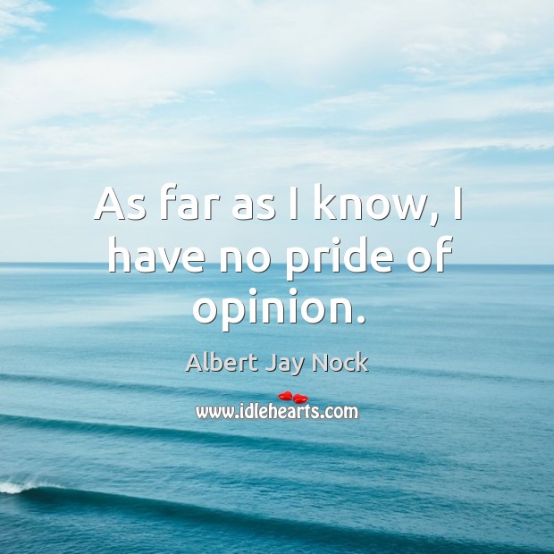 As far as I know, I have no pride of opinion. Albert Jay Nock Picture Quote