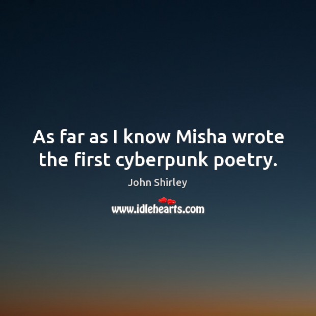 As far as I know Misha wrote the first cyberpunk poetry. John Shirley Picture Quote