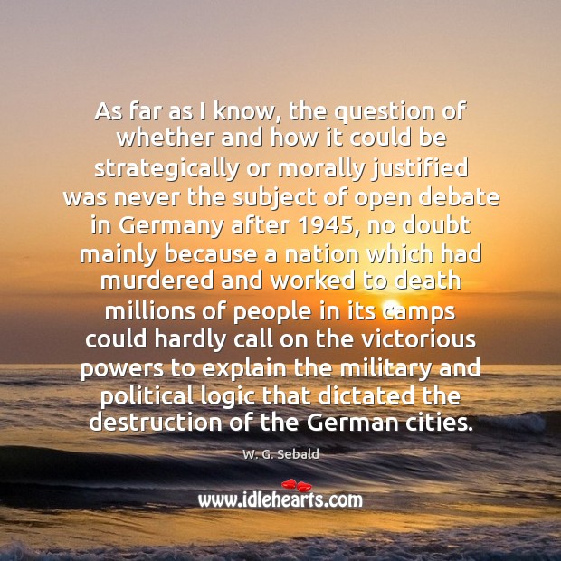 As far as I know, the question of whether and how it W. G. Sebald Picture Quote