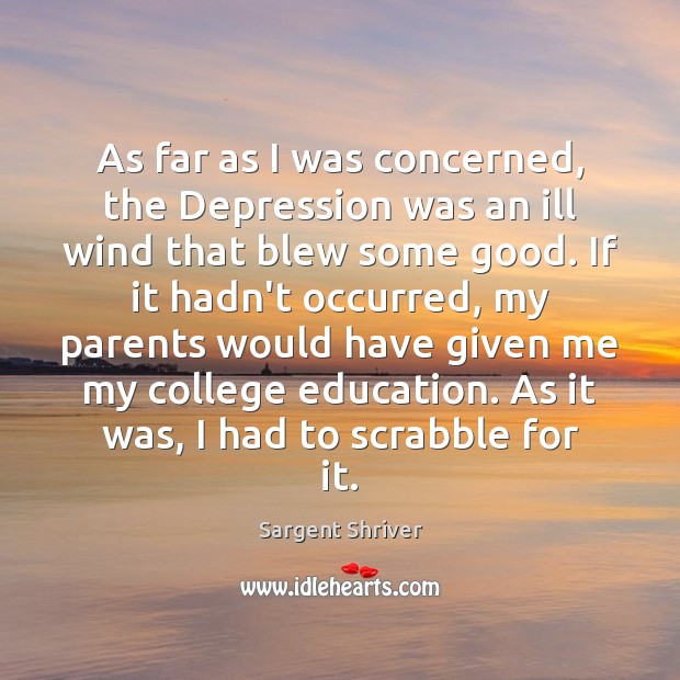 As far as I was concerned, the Depression was an ill wind Sargent Shriver Picture Quote