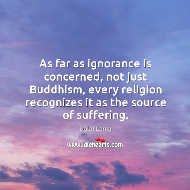 As far as ignorance is concerned, not just Buddhism, every religion recognizes Ignorance Quotes Image