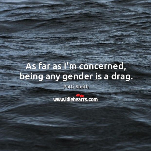 As far as I’m concerned, being any gender is a drag. Patti Smith Picture Quote