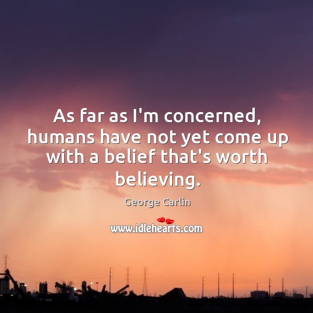 As far as I’m concerned, humans have not yet come up with a belief that’s worth believing. George Carlin Picture Quote