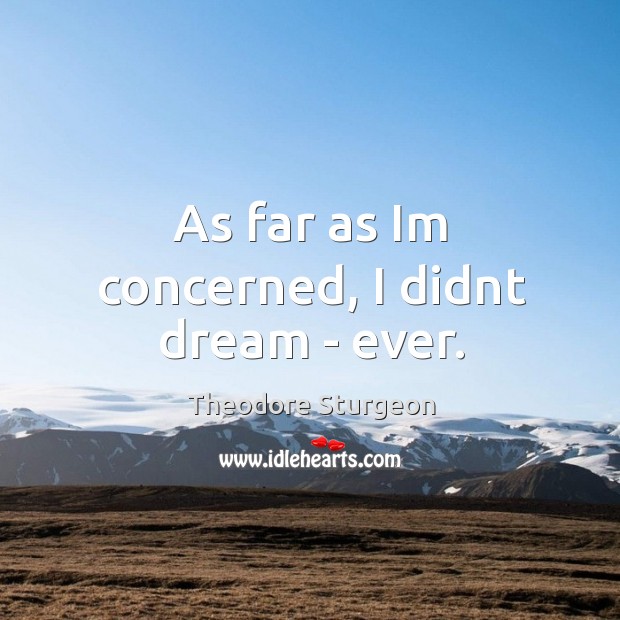 As far as Im concerned, I didnt dream – ever. Theodore Sturgeon Picture Quote