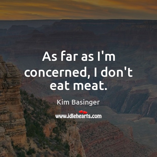 As far as I’m concerned, I don’t eat meat. Kim Basinger Picture Quote