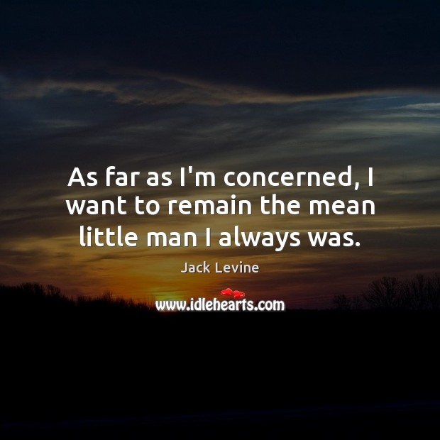 As far as I’m concerned, I want to remain the mean little man I always was. Jack Levine Picture Quote
