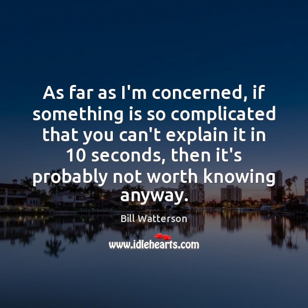 As far as I’m concerned, if something is so complicated that you Bill Watterson Picture Quote