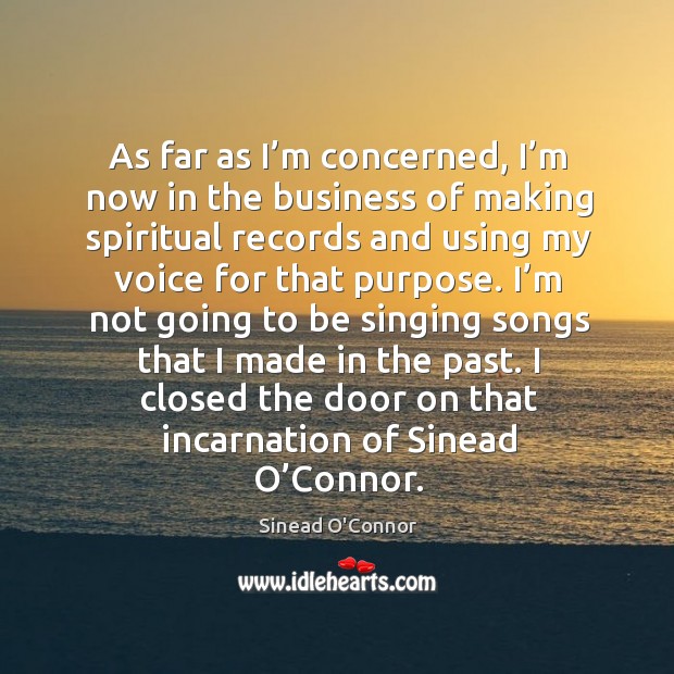 As far as I’m concerned, I’m now in the business of making spiritual records and Sinead O’Connor Picture Quote