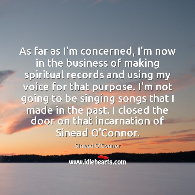 As far as I’m concerned, I’m now in the business of making Sinead O’Connor Picture Quote