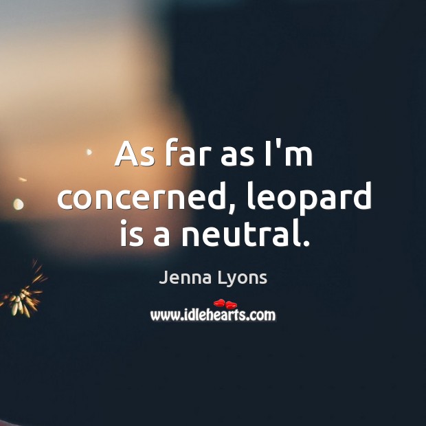 As far as I’m concerned, leopard is a neutral. Jenna Lyons Picture Quote