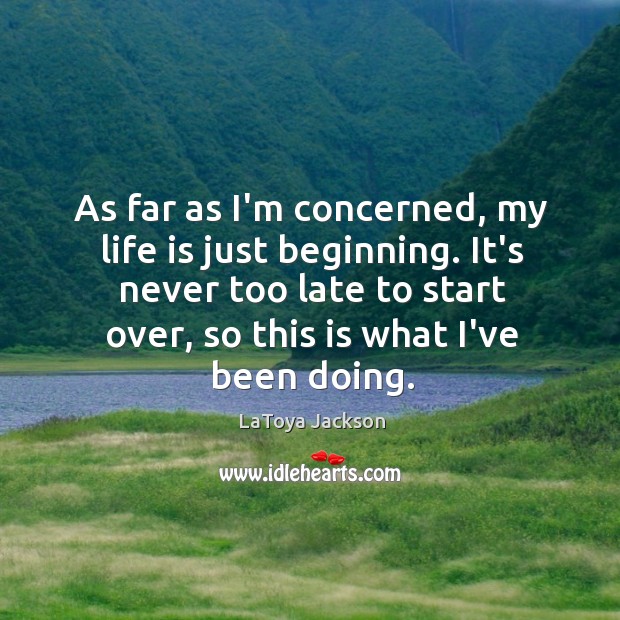 As far as I’m concerned, my life is just beginning. It’s never LaToya Jackson Picture Quote