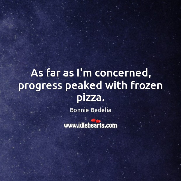 As far as I’m concerned, progress peaked with frozen pizza. Bonnie Bedelia Picture Quote