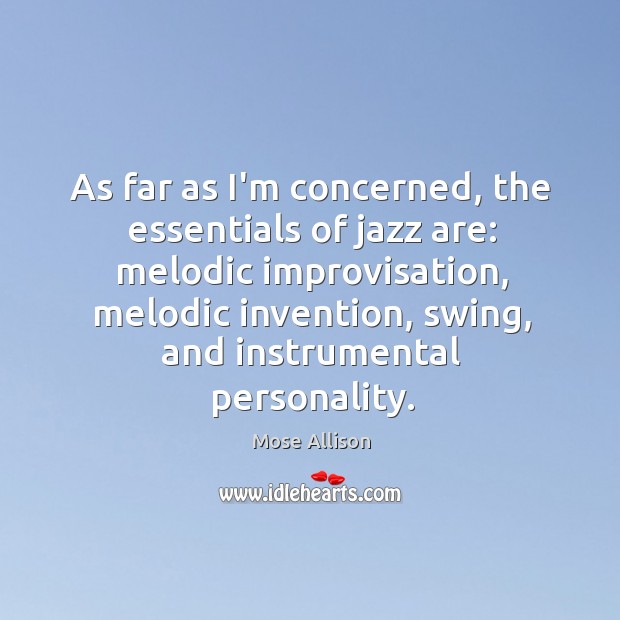 As far as I’m concerned, the essentials of jazz are: melodic improvisation, Mose Allison Picture Quote