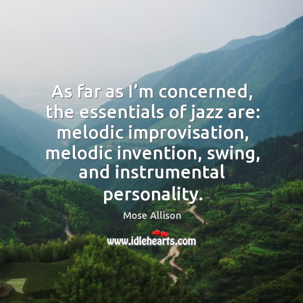 As far as I’m concerned, the essentials of jazz are: melodic improvisation, melodic invention Mose Allison Picture Quote