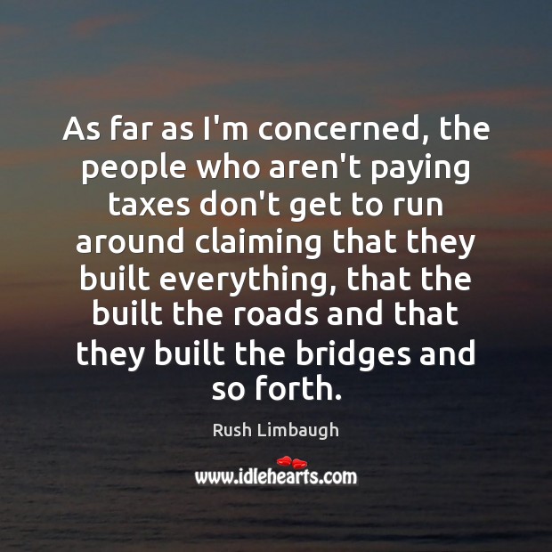 As far as I’m concerned, the people who aren’t paying taxes don’t Rush Limbaugh Picture Quote