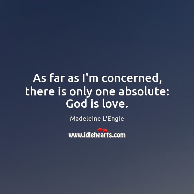 As far as I’m concerned, there is only one absolute: God is love. Madeleine L’Engle Picture Quote