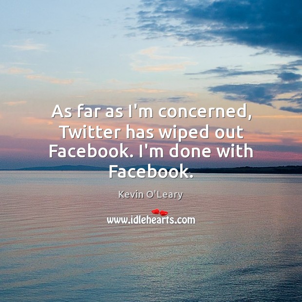 As far as I’m concerned, Twitter has wiped out Facebook. I’m done with Facebook. Kevin O’Leary Picture Quote