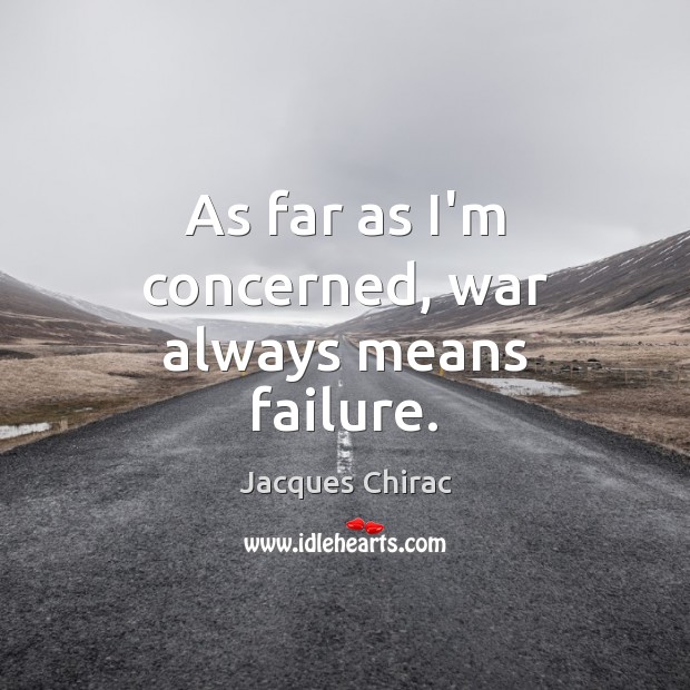 As far as I’m concerned, war always means failure. Jacques Chirac Picture Quote