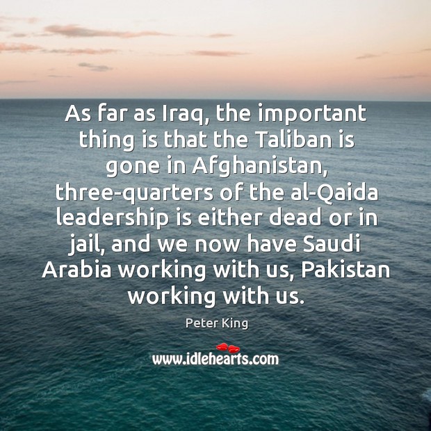 As far as iraq, the important thing is that the taliban is gone in afghanistan, three-quarters Leadership Quotes Image
