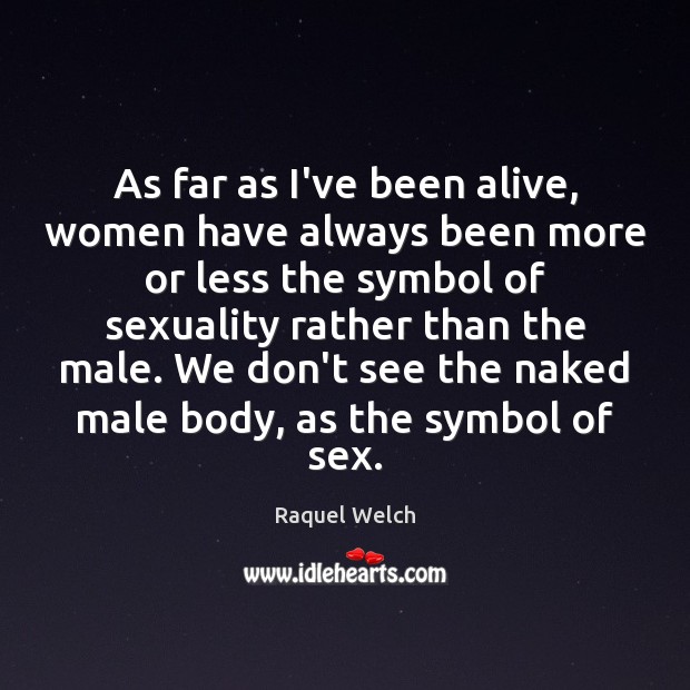 As far as I’ve been alive, women have always been more or Raquel Welch Picture Quote