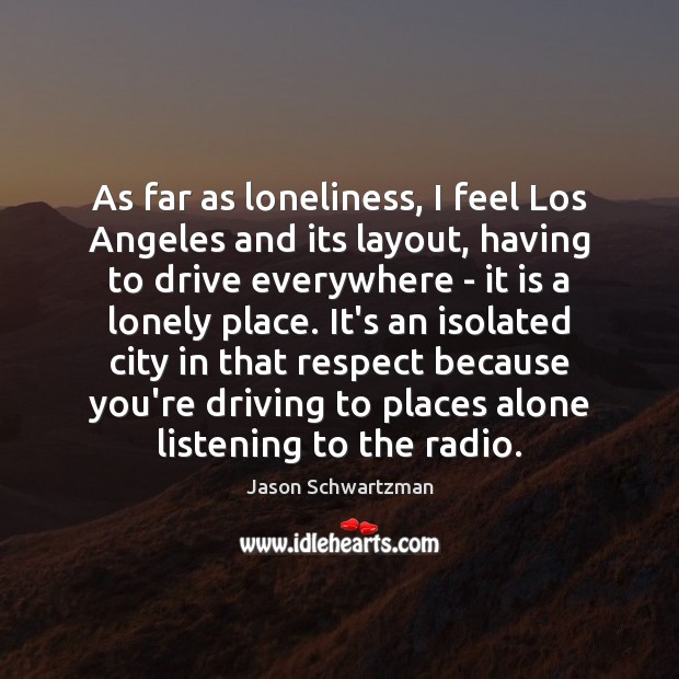 As far as loneliness, I feel Los Angeles and its layout, having Driving Quotes Image