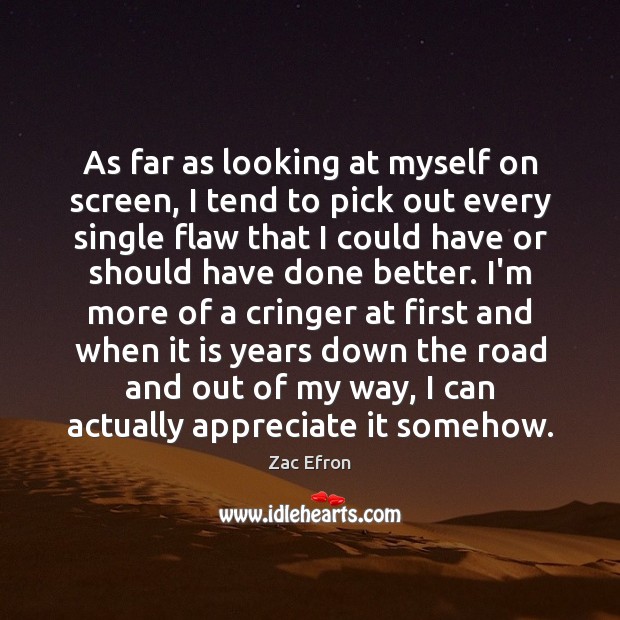 As far as looking at myself on screen, I tend to pick Zac Efron Picture Quote