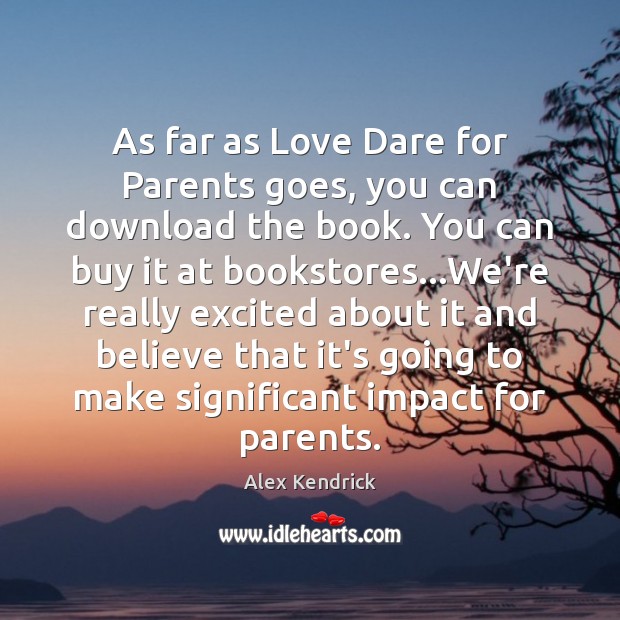 As far as Love Dare for Parents goes, you can download the Alex Kendrick Picture Quote