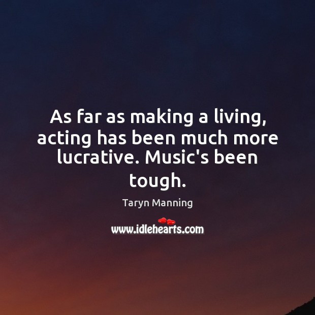 As far as making a living, acting has been much more lucrative. Music’s been tough. Taryn Manning Picture Quote