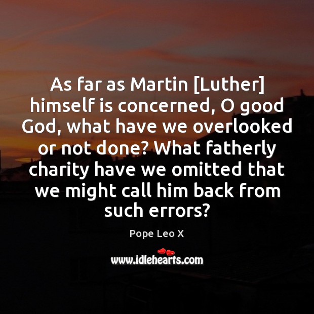 As far as Martin [Luther] himself is concerned, O good God, what Pope Leo X Picture Quote
