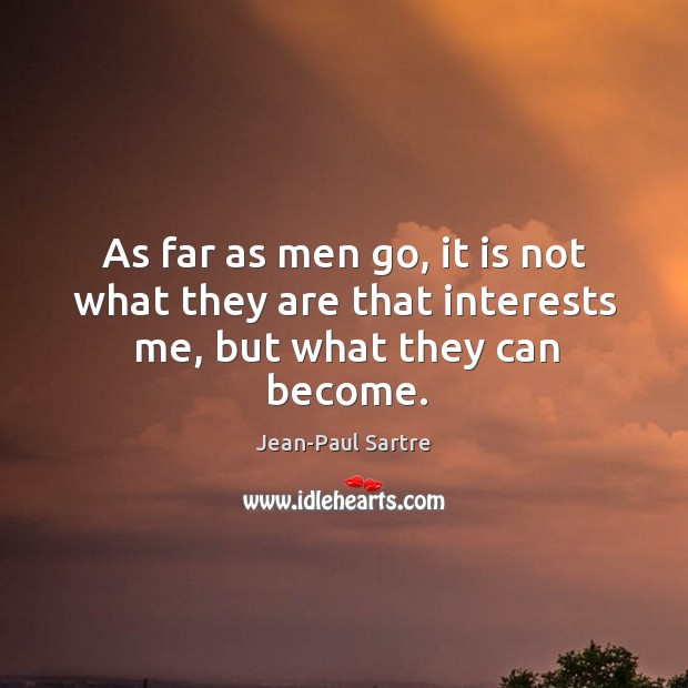 As far as men go, it is not what they are that interests me, but what they can become. Jean-Paul Sartre Picture Quote