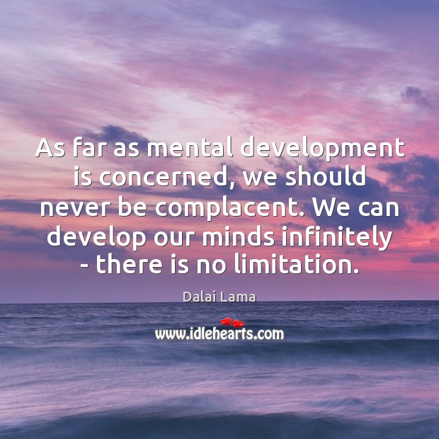 As far as mental development is concerned, we should never be complacent. Dalai Lama Picture Quote