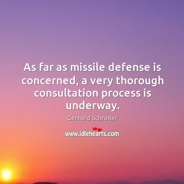 As far as missile defense is concerned, a very thorough consultation process is underway. Gerhard Schroder Picture Quote