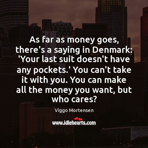 As far as money goes, there’s a saying in Denmark: ‘Your last Image