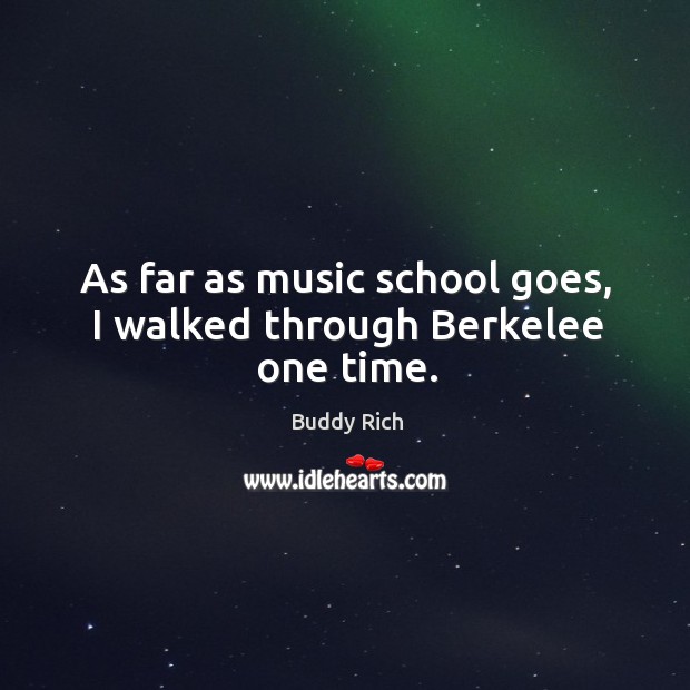 As far as music school goes, I walked through Berkelee one time. Buddy Rich Picture Quote