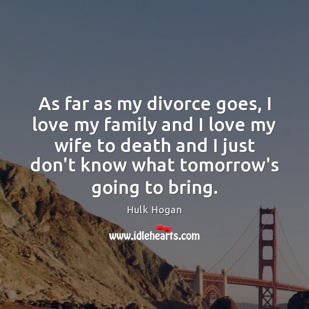 As far as my divorce goes, I love my family and I 