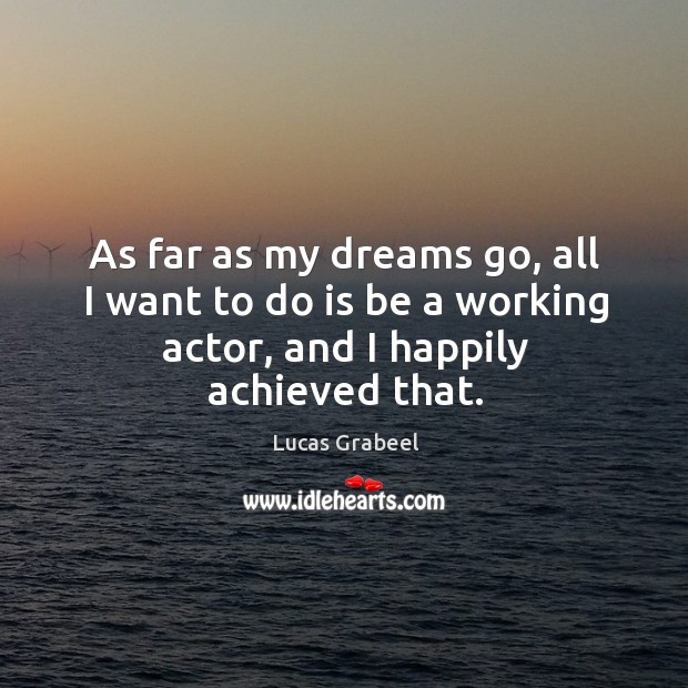 As far as my dreams go, all I want to do is be a working actor, and I happily achieved that. Image