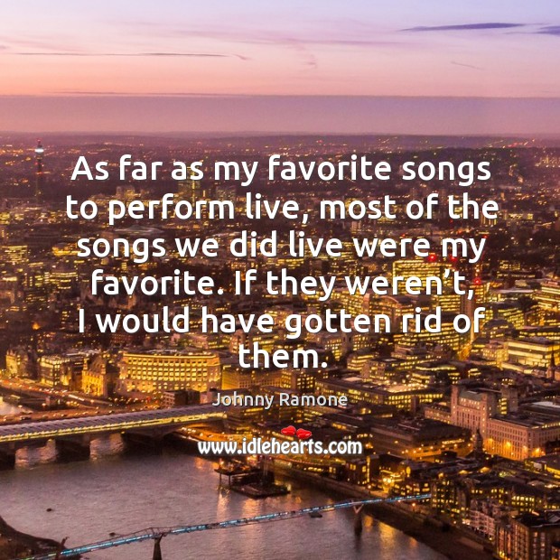 As far as my favorite songs to perform live, most of the songs we did live were my favorite. Image