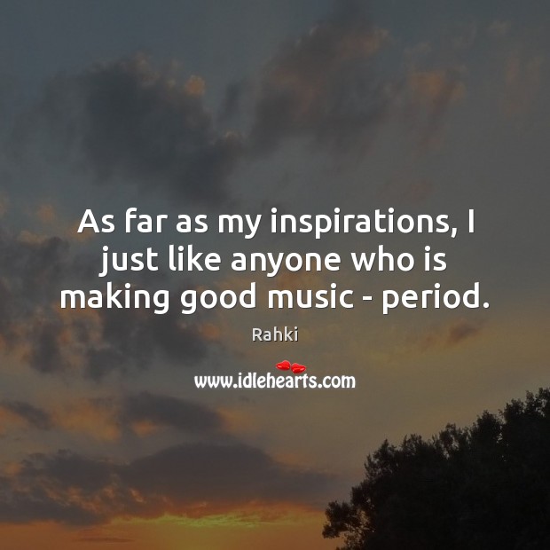 As far as my inspirations, I just like anyone who is making good music – period. Rahki Picture Quote