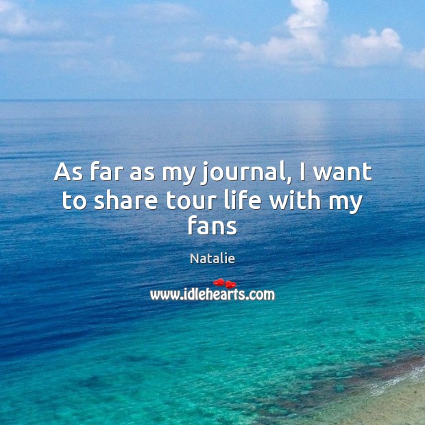 As far as my journal, I want to share tour life with my fans Natalie Picture Quote