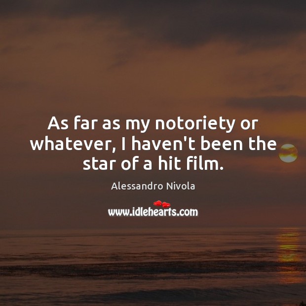 As far as my notoriety or whatever, I haven’t been the star of a hit film. Alessandro Nivola Picture Quote
