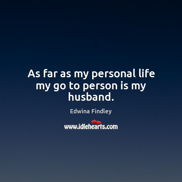 As far as my personal life my go to person is my husband. Edwina Findley Picture Quote