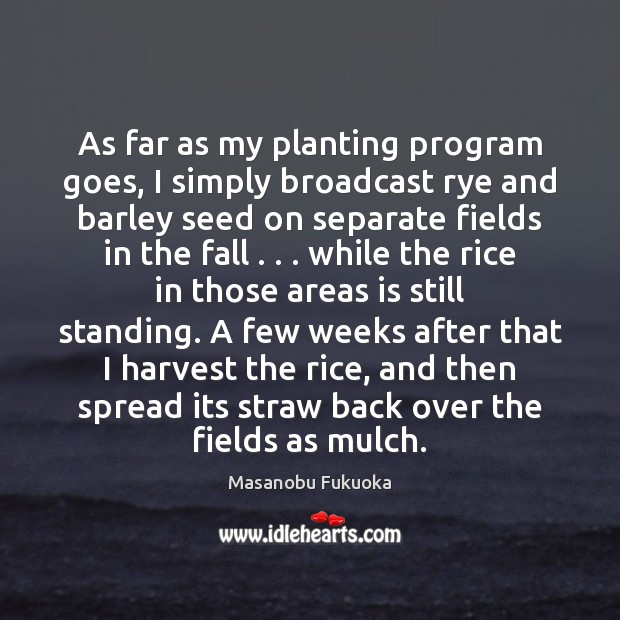 As far as my planting program goes, I simply broadcast rye and Masanobu Fukuoka Picture Quote